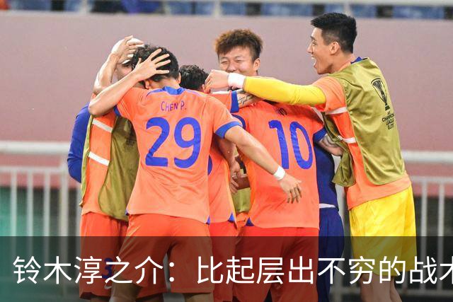 铃木淳之介：比起层出不穷的战术，抓住对抗等场上细节会更重要